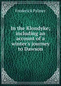 In the Klondyke; including an account of a winter's journey to Dawson