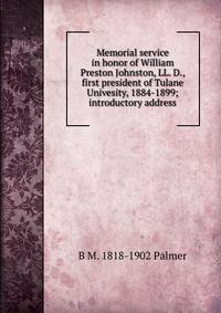 Memorial service in honor of William Preston Johnston, LL. D., first president of Tulane Univesity, 1884-1899; introductory address