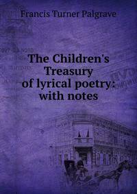 The Children's Treasury of lyrical poetry: with notes