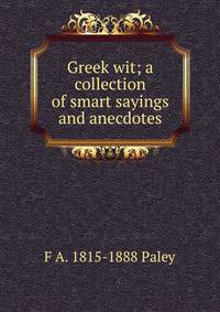 Greek wit; a collection of smart sayings and anecdotes