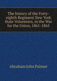 The history of the Forty-eighth Regiment New York State Volunteers, in the War for the Union, 1861-1865