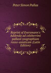 Reprint of Eversmann's Addenda ad celeberrimi pallasii zoographiam rosso-asiaticam (Latin Edition)