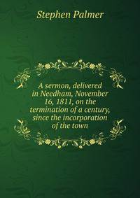 A sermon, delivered in Needham, November 16, 1811, on the termination of a century, since the incorporation of the town