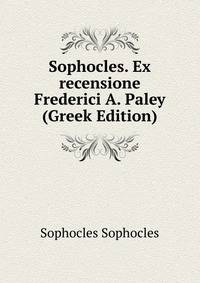 Sophocles. Ex recensione Frederici A. Paley (Greek Edition)