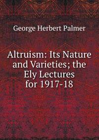 Altruism: Its Nature and Varieties; the Ely Lectures for 1917-18