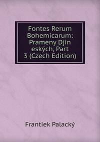Fontes Rerum Bohemicarum: Prameny Djin eskych, Part 3 (Czech Edition)