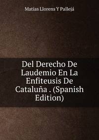 Del Derecho De Laudemio En La Enfiteusis De Cataluna . (Spanish Edition)