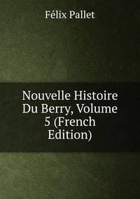 Nouvelle Histoire Du Berry, Volume 5 (French Edition)