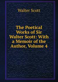 The Poetical Works of Sir Walter Scott: With a Memoir of the Author, Volume 4