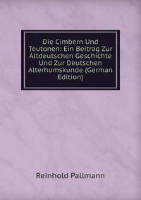 Die Cimbern Und Teutonen: Ein Beitrag Zur Altdeutschen Geschichte Und Zur Deutschen Alterhumskunde (German Edition)