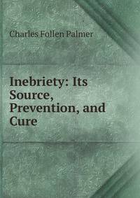 Inebriety: Its Source, Prevention, and Cure