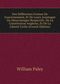 Des Differentes Formes De Gouvernement, Et De Leurs Avantages Ou Desavantages Respectifs: De La Constitution Angloise, Et De La Liberte Civile (French Edition)
