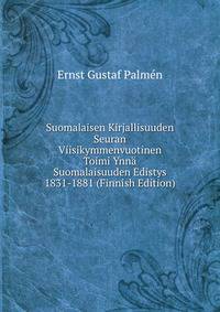 Suomalaisen Kirjallisuuden Seuran Viisikymmenvuotinen Toimi Ynna Suomalaisuuden Edistys 1831-1881 (Finnish Edition)