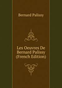 Les Oeuvres De Bernard Palissy (French Edition)