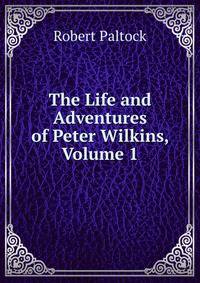 The Life and Adventures of Peter Wilkins, Volume 1