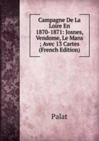 Campagne De La Loire En 1870-1871: Josnes, Vendome, Le Mans ; Avec 13 Cartes (French Edition)