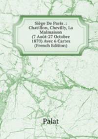 Siege De Paris .: Chatillon, Chevilly, La Malmaison (7 Aout-27 Octobre 1870) Avec 6 Cartes (French Edition)