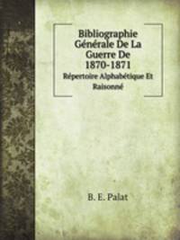 Bibliographie Gnrale De La Guerre De 1870-1871. Rpertoire Alphabtique Et Raisonn