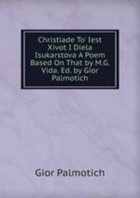 Christiade To' Iest Xivot I Diela Isukarstova A Poem Based On That by M.G. Vida. Ed. by Gior Palmotich.
