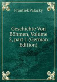 Geschichte Von B?hmen, Volume 2, part 1 (German Edition)
