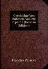 Geschichte Von B?hmen, Volume 2, part 2 (German Edition)