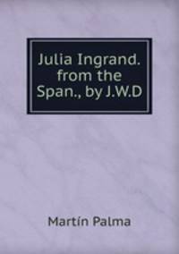 Julia Ingrand. from the Span., by J.W.D.