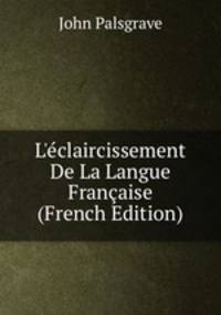 L'?claircissement De La Langue Fran?aise (French Edition)