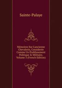 M?moires Sur L'ancienne Chevalerie, Consider?e Comme Un ?tablissement Politique &amp; Militaire, Volume 3 (French Edition)