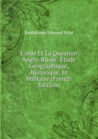 L'inde Et La Question Anglo-Russe: ?tude G?ographique, Historique, Et Militaire (French Edition)