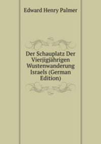 Der Schauplatz Der Vierjigjahrigen Wustenwanderung Israels (German Edition)