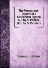 The Protestant-Dissenter's Catechism Signed S.P by S. Palmer (Ed. by G. Palmer).