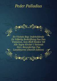 En Visitatz Bog: Indeholdende En Vdforlig Beskriffning Paa Den Visitation, Som Bleff Holden Vdi Alle Sogne Kircker I Sielands Stict, Besynderlige Paa Landsbyerne (Danish Edition)