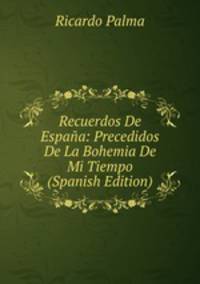 Recuerdos De Espana: Precedidos De La Bohemia De Mi Tiempo (Spanish Edition)
