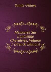 M?moires Sur L'ancienne Chevalerie, Volume 1 (French Edition)