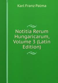 Notitia Rerum Hungaricarum, Volume 3 (Latin Edition)