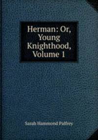 Herman: Or, Young Knighthood, Volume 1