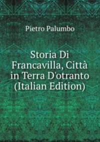 Storia Di Francavilla, Citt? in Terra D'otranto (Italian Edition)