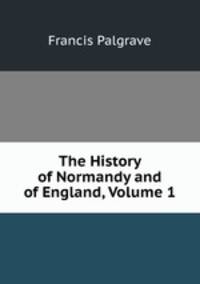 The History of Normandy and of England, Volume 1