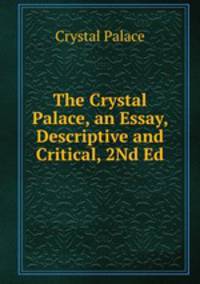 The Crystal Palace, an Essay, Descriptive and Critical, 2Nd Ed