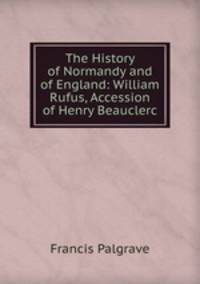 The History of Normandy and of England: William Rufus, Accession of Henry Beauclerc