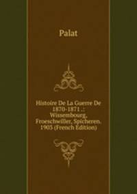 Histoire De La Guerre De 1870-1871 .: Wissembourg, Froeschwiller, Spicheren. 1903 (French Edition)
