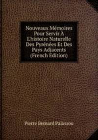 Nouveaux M?moires Pour Servir ? L'histoire Naturelle Des Pyr?n?es Et Des Pays Adjacents (French Edition)