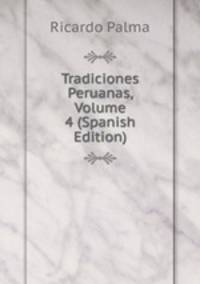 Tradiciones Peruanas, Volume 4 (Spanish Edition)