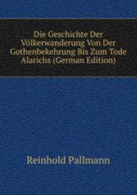 Die Geschichte Der Volkerwanderung Von Der Gothenbekehrung Bis Zum Tode Alarichs (German Edition)