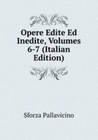 Opere Edite Ed Inedite, Volumes 6-7 (Italian Edition)
