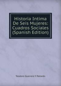 Historia Intima De Seis Mujeres: Cuadros Sociales (Spanish Edition)