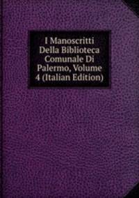 I Manoscritti Della Biblioteca Comunale Di Palermo, Volume 4 (Italian Edition)