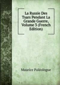 La Russie Des Tsars Pendant La Grande Guerre, Volume 3 (French Edition)