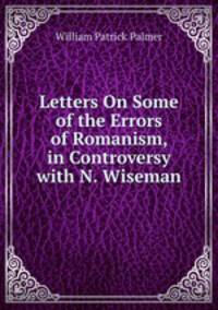 Letters On Some of the Errors of Romanism, in Controversy with N. Wiseman