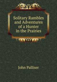 Solitary Rambles and Adventures of a Hunter in the Prairies